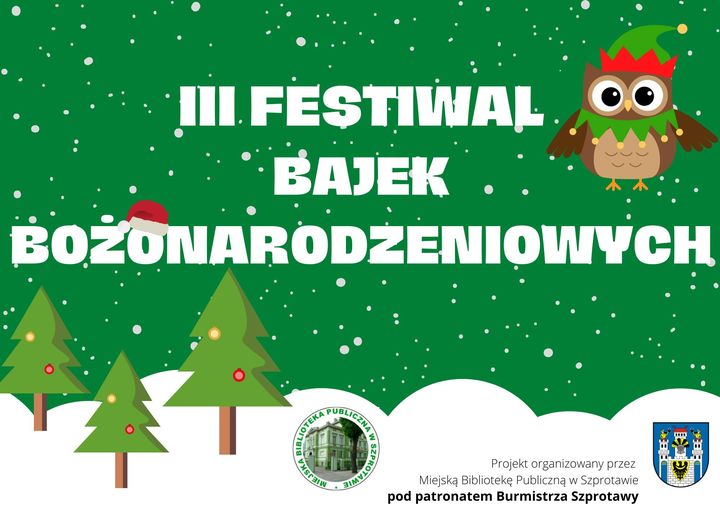 plakat z napisem III festiwal bajek bożonarodzeniowych, na dole logo biblioteki, herb Szprotawy i napis projekt organizowany przez Miejską Bibliotekę Publiczną w Szprotawie pod patronatem Burmistrza Szprotawy, całość na zielonym tle, grafika sowy w czapce i choinek oraz śniegu