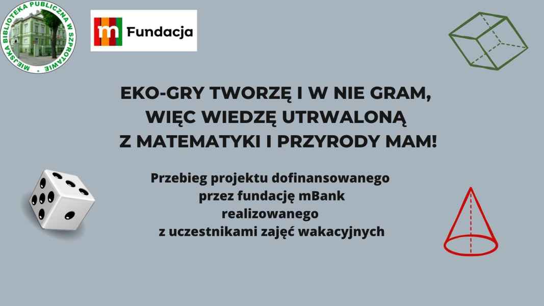 slajd z napisem Eko-gry tworzę i w nie gram, więc wiedzę utrwaloną z matematyki i przyrody mam! Przebieg projektu dofinansowanego przez fundację mBank realizowanego z uczestnikami zajęć wakacyjnych