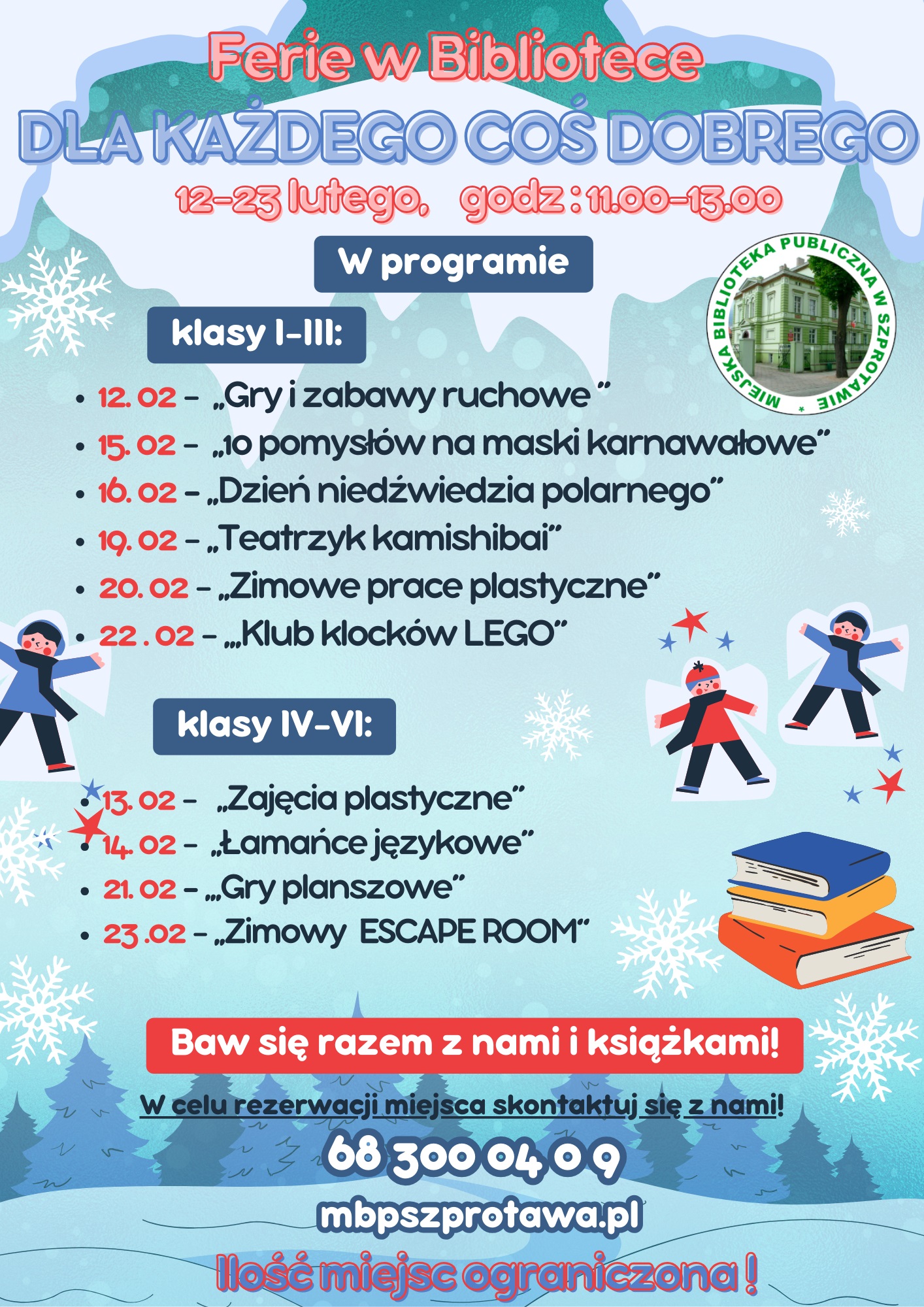 Ferie w Bibliotece. Dla każdego coś dobrego. Termin zajęć; 12-23 lutego 2024 godz 11.00-13.00  W programie : klasy  I-III  12.02 -Gry i zabawy ruchowe  15.02- 10 pomysłów na maski karnawałowe  16.02- Dzień niedźwiedzia polarnego  20.02- Zimowe prace plastyczne  22.02- Klub klocków LEGO   Klasy IV-VI:  13.02- Zajęcia plastyczne  14.02- Łamańce językowe  21.02- Gry planszowe  23.02- Zimowy ESCAPE ROOM  Baw się razem z nami ii książkami:   Zapisy pod numerem telefonu: 683000409