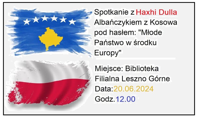 informacja Spotkanie z Haxhi Dulla Albańczykiem z Kosowa pod hasłem Młode Państwo w środku Europy miejsce Biblioteka Filia Leszno Górne data 20.06.2024 godz. 12.00 po lewej grafiki flag Kosowa i Polski