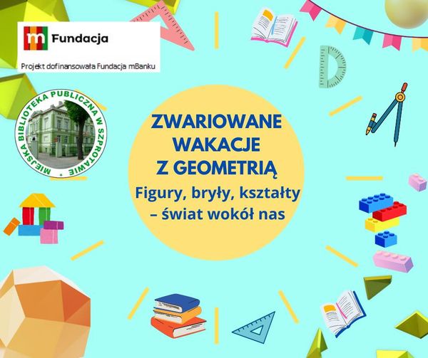 ogłoszenie Zwariowane wakacje z geometrią. figury bryły kształty świat wokół nas. po lewej logo fundacji mbanku i napis projekt dofinansowała Fundacja mBanku oraz logo biblioteki
