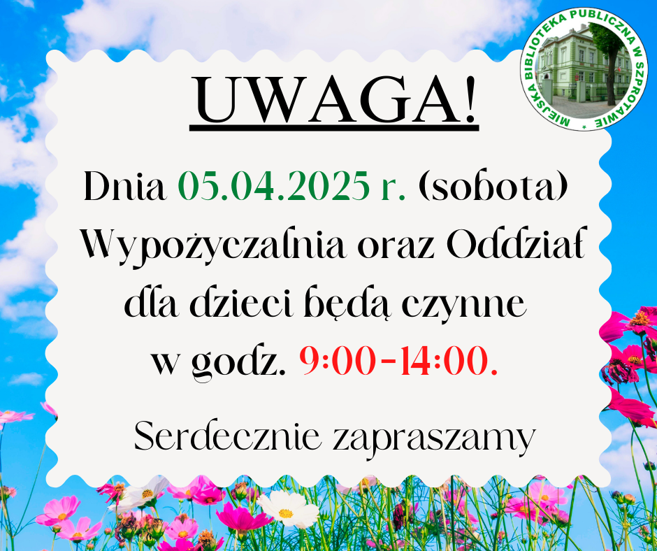ogłoszenie z napisem uwaga! dnia 05.04.2025 r. sobota wypożyczalnia oraz oddział dla dzieci będą czynne w godz. 9:00-14:00. serdecznie zapraszamy, po prawej logo biblioteki, całość na tle nieba i kwiatów