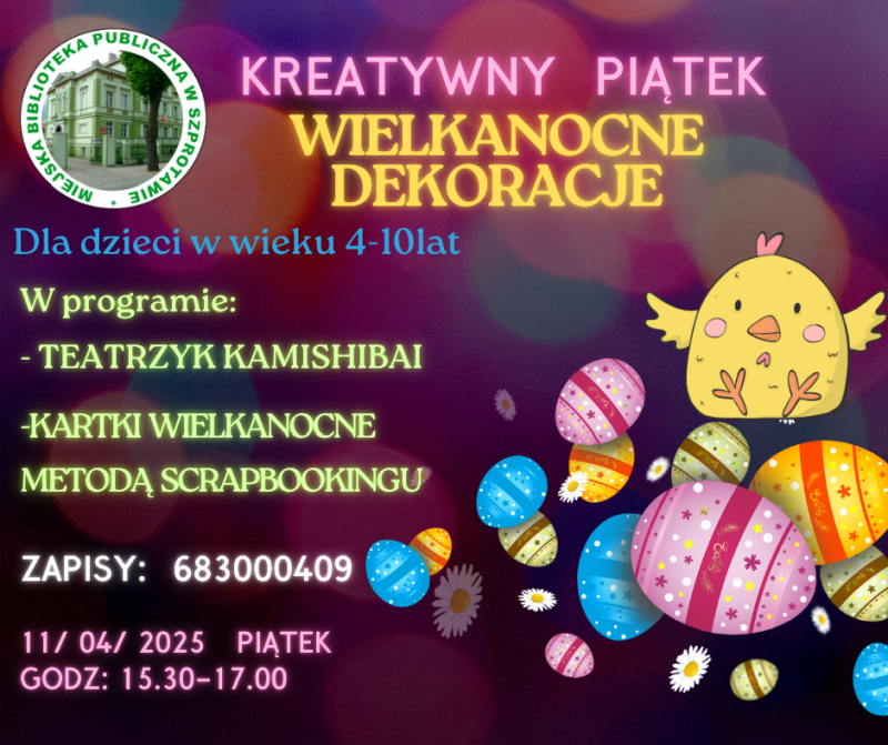 ogłoszenie z napisem kreatywny piątek wielkanocne dekoracje dla dzieci w wieku 4-10 lat w programie: teatrzyk kamishibai, kartki wielkanocne metodą scrapbookingu zapisy 683000409 11/04/2025 piątek godz. 15.30-17.00 po lewej logo biblioteki, po prawej grafika kurczaka i pisanek