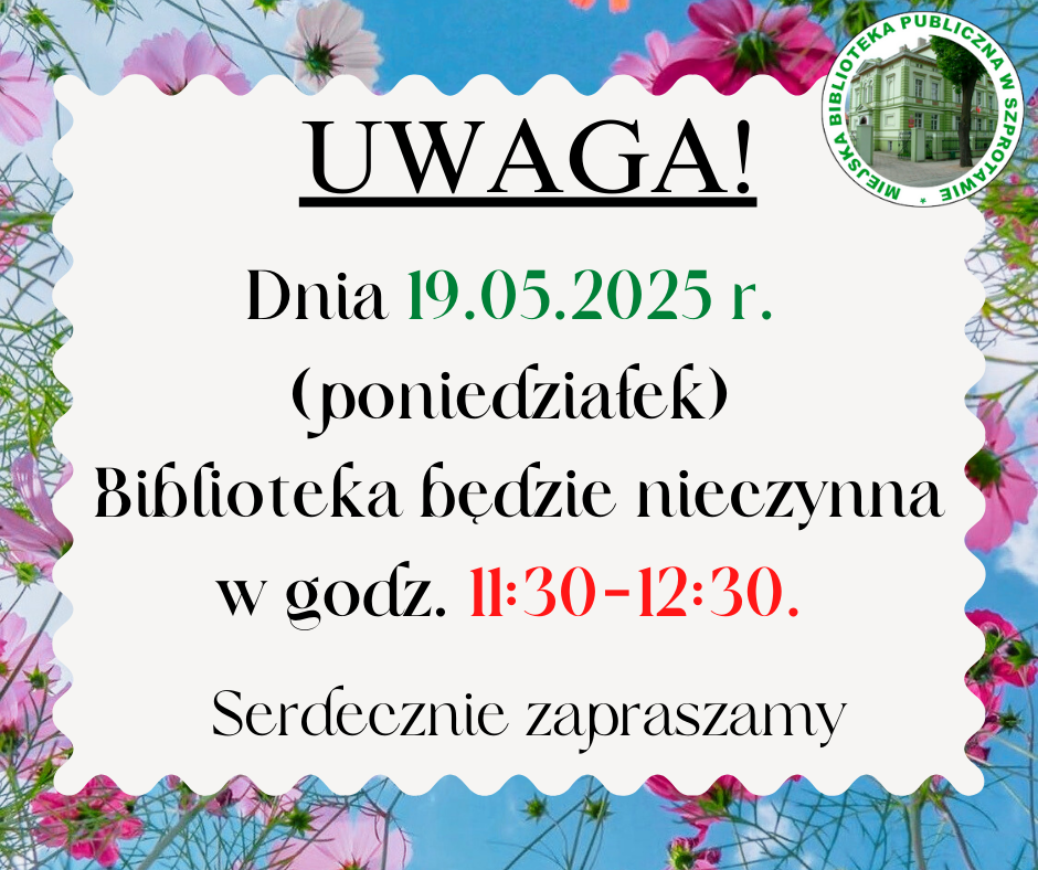 ogłoszenie z napisem uwaga! dnia 19.05.2025 r. (poniedziałek) biblioteka będzie nieczynna w godz. 11:30-12:30. serdecznie zapraszamy. po prawej logo biblioteki, całość na tle w kwiaty