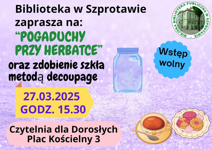 ogłoszenie z napisem biblioteka w szprotawie zaprasza na pogaduchy przy herbatce oraz zdobienie szkła metodą decoupage 27.03.2025 godz. 15.30 czytelnia dla dorosłych plac kościelny 3 wstęp wolny, po prawej logo biblioteki, grafika słoika oraz herbaty i ciastek