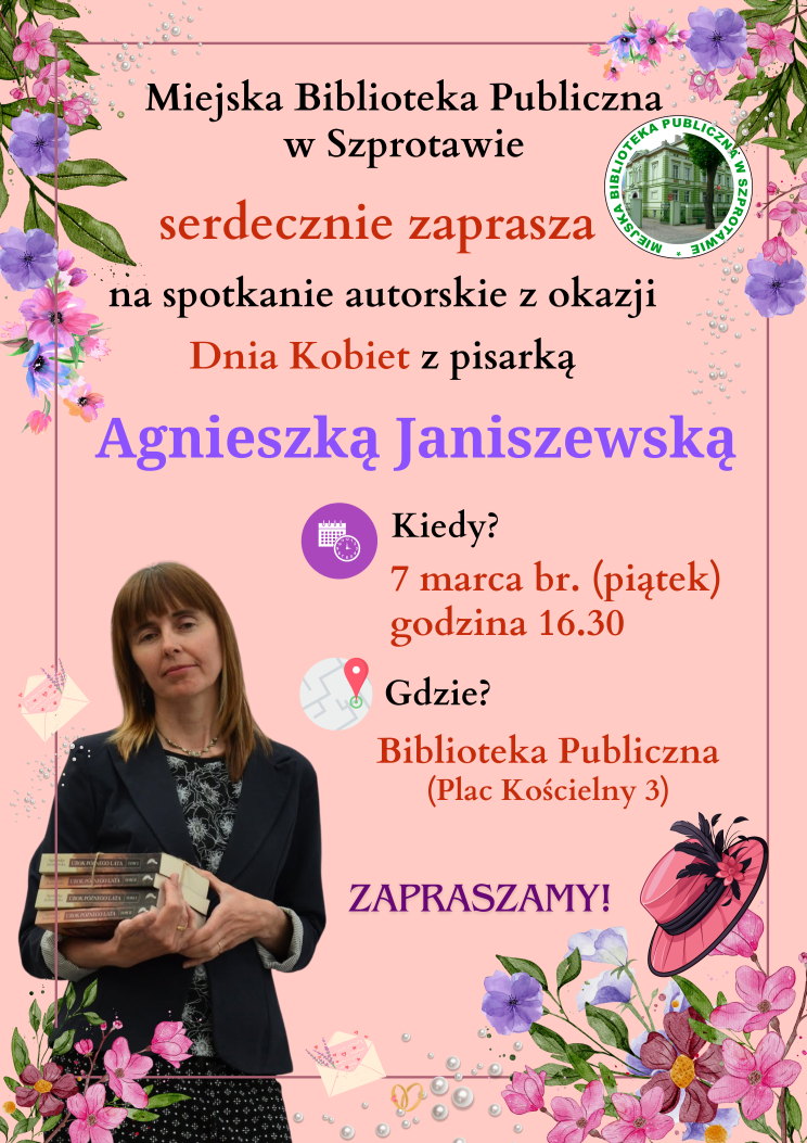 plakat z napisem miejska biblioteka publiczna w szprotawie serdecznie zaprasza na spotkanie autorskie z okazji dnia kobiet z pisarką agnieszką janiszewską kiedy? 7 marca br. piątek godzina 16.30 gdzie? biblioteka publiczna (plac kościelny 3) zapraszamy! po lewej zdjęcie autorki z książkami, po prawej logo biblioteki, całość na różowym tle z grafikami kwiatów